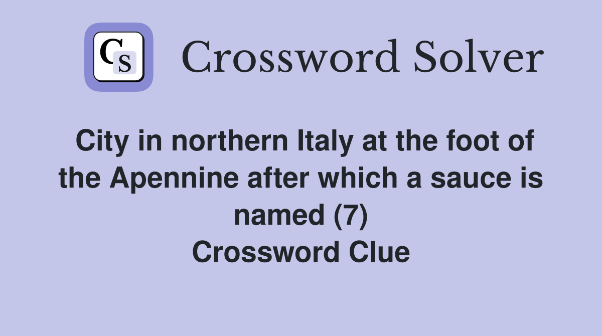 City in northern Italy at the foot of the Apennine after which a sauce is named (7) Crossword Clue