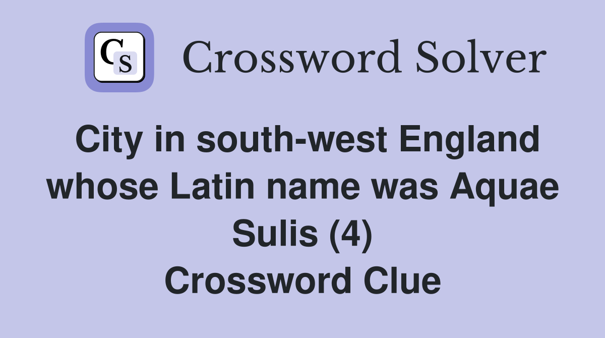 City in south-west England whose Latin name was Aquae Sulis (4) Crossword Clue