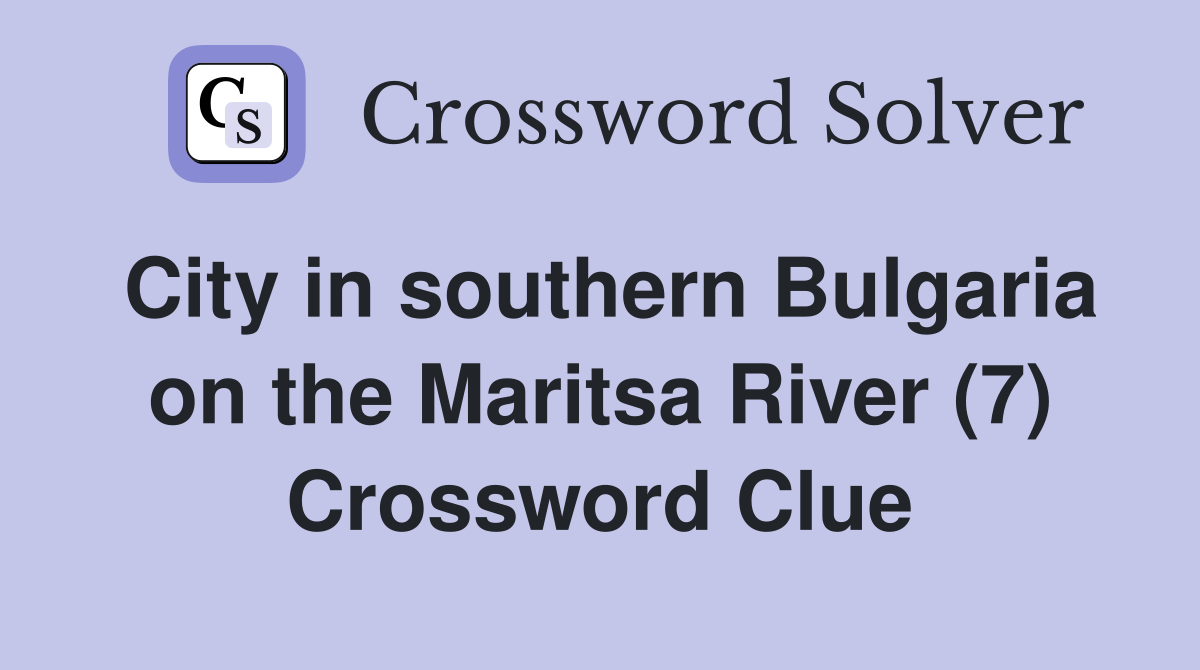 City in southern Bulgaria on the Maritsa River (7) Crossword Clue