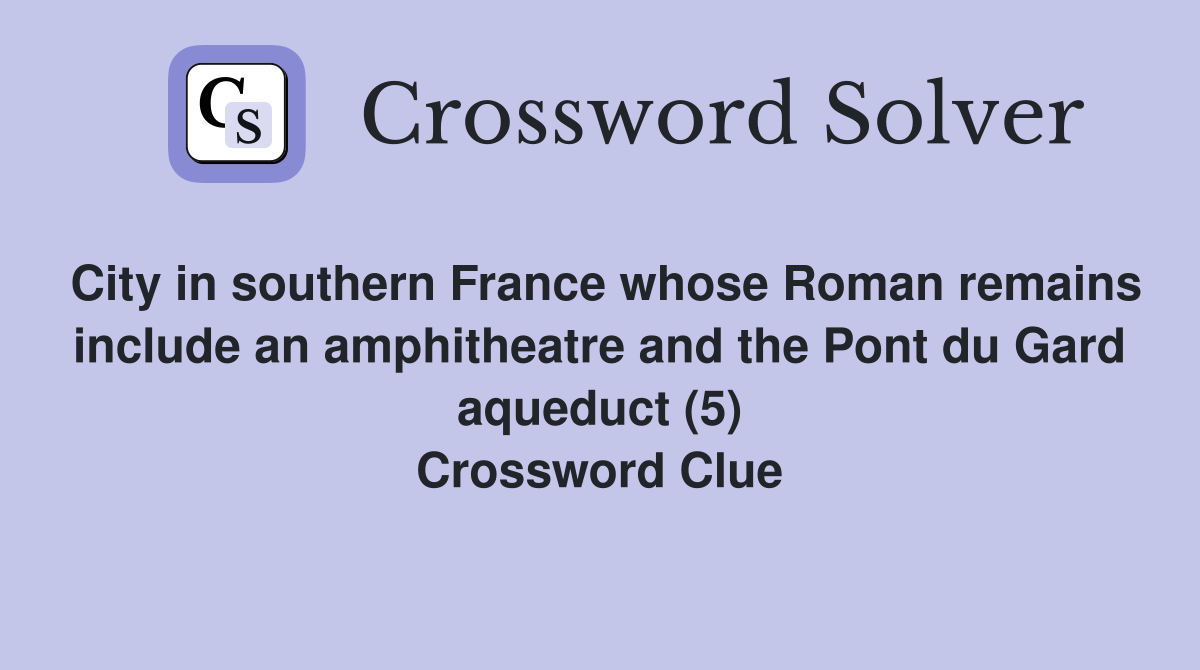 City in southern France whose Roman remains include an amphitheatre and the Pont du Gard aqueduct (5) Crossword Clue