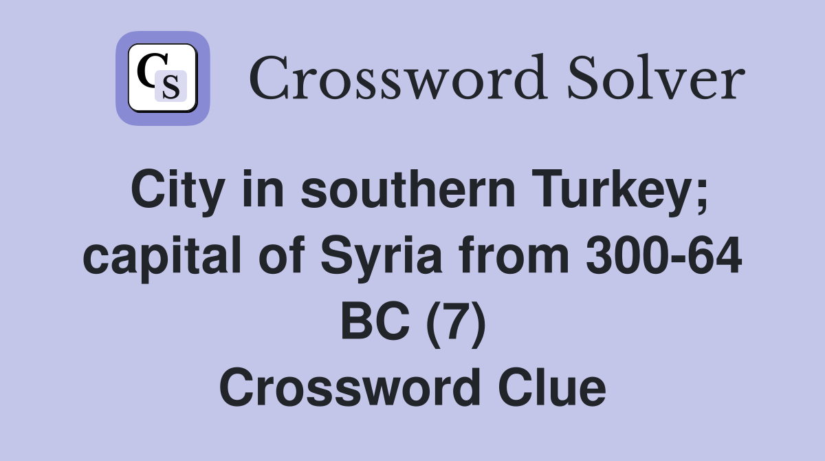 City in southern Turkey; capital of Syria from 300-64 BC (7) Crossword Clue