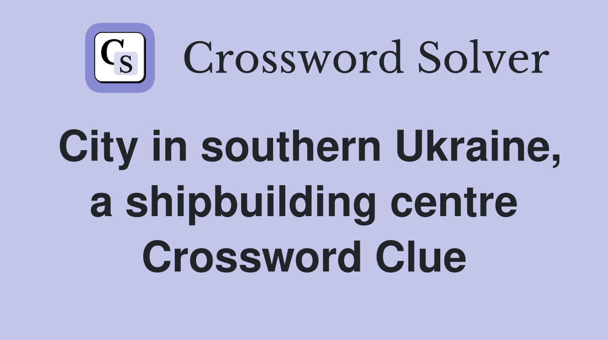 City in southern Ukraine, a shipbuilding centre Crossword Clue