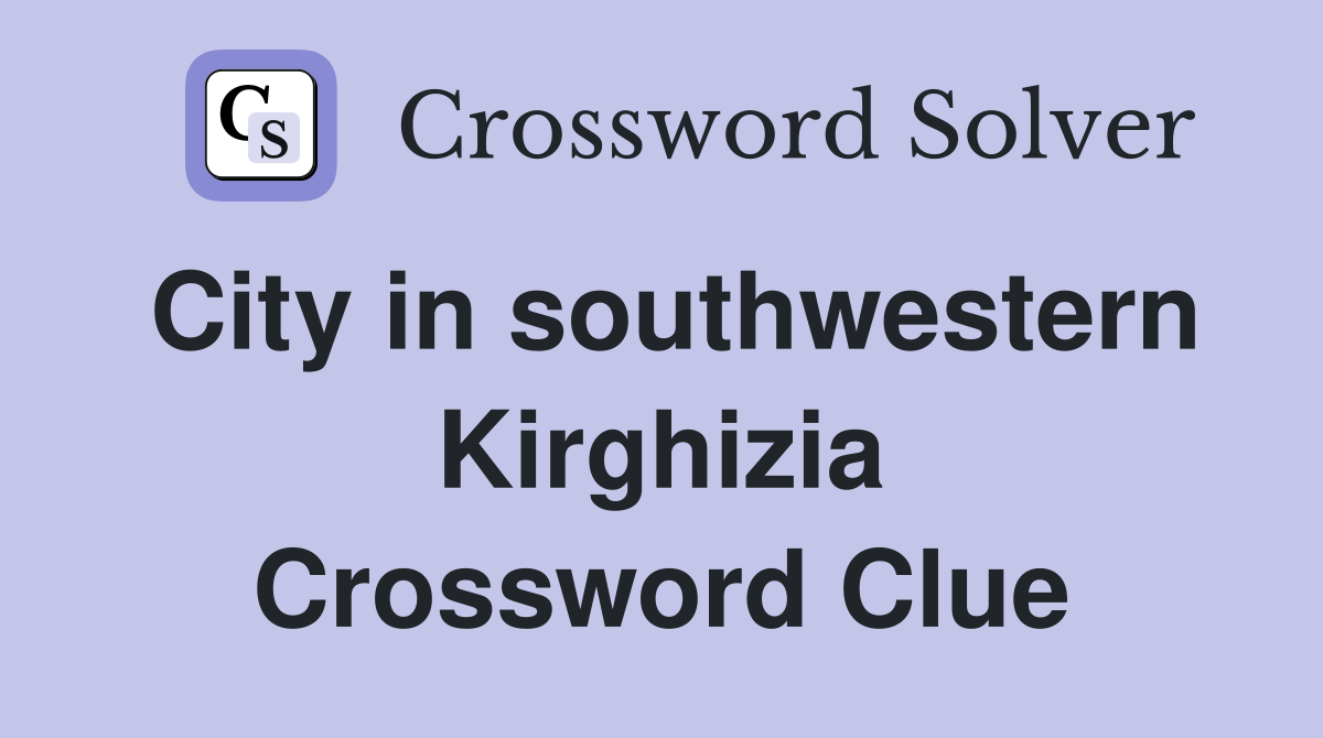 City in southwestern Kirghizia Crossword Clue