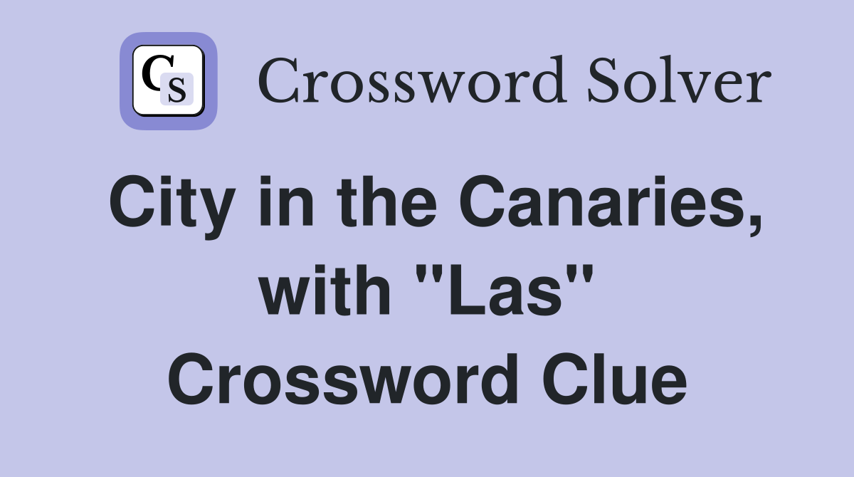 City in the Canaries, with "Las" Crossword Clue