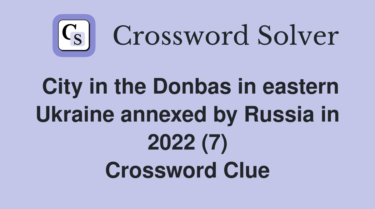 City in the Donbas in eastern Ukraine annexed by Russia in 2022 (7) Crossword Clue