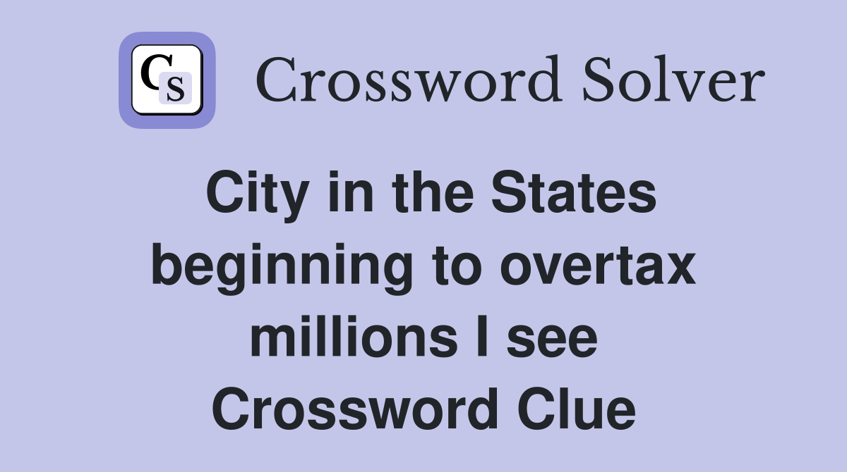 City in the States beginning to overtax millions I see Crossword Clue