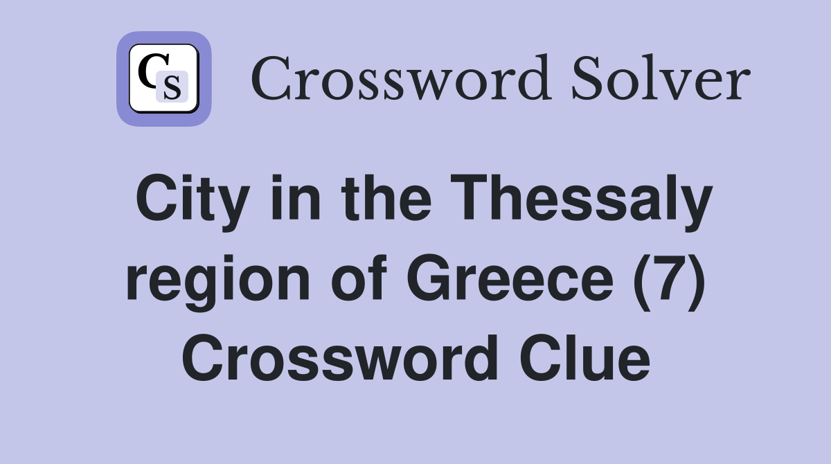 City in the Thessaly region of Greece (7) Crossword Clue