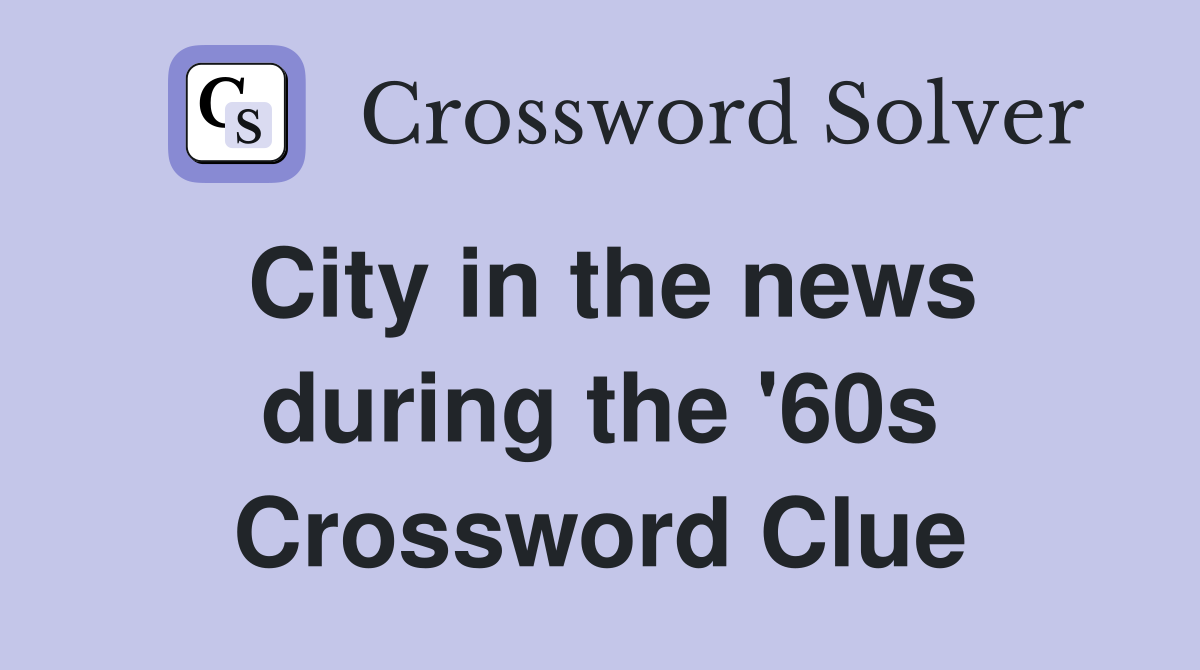 City in the news during the '60s Crossword Clue