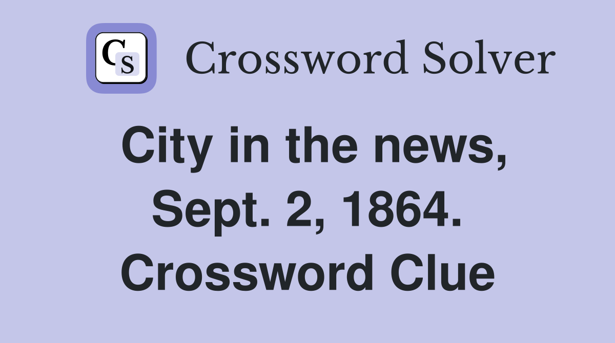 City in the news, Sept. 2, 1864. Crossword Clue