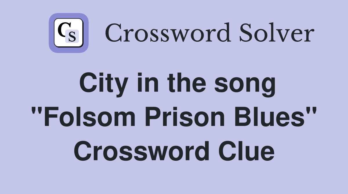 City in the song "Folsom Prison Blues" Crossword Clue