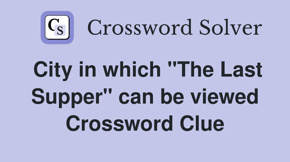 City in which "The Last Supper" can be viewed Crossword Clue