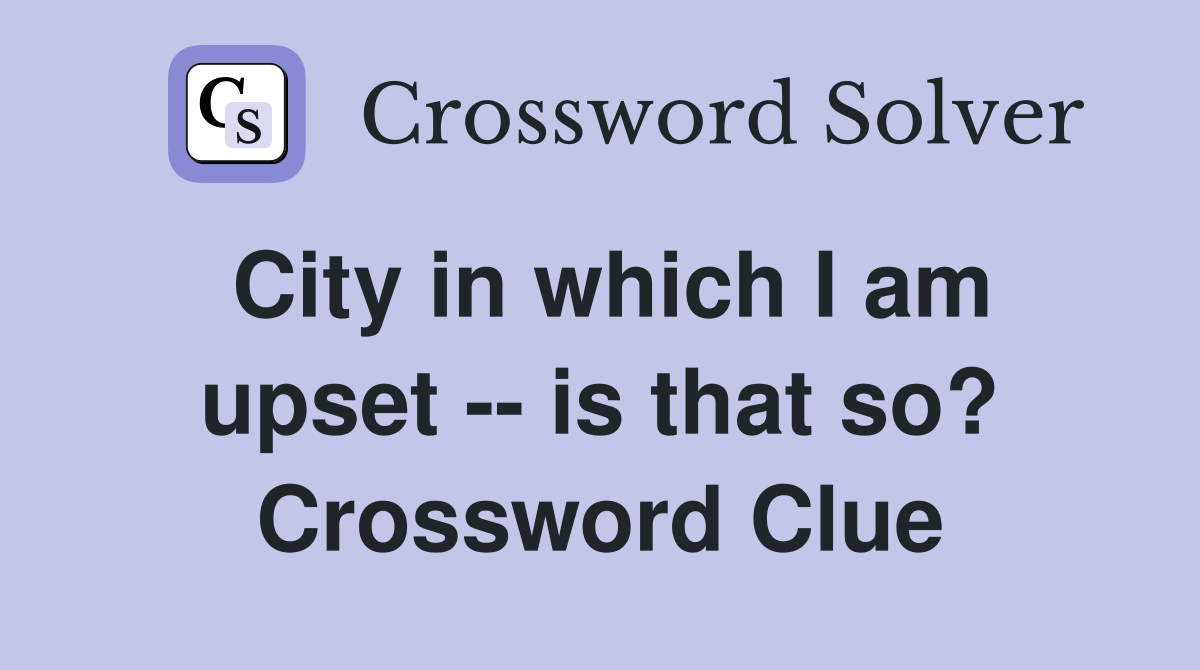 City in which I am upset -- is that so? Crossword Clue