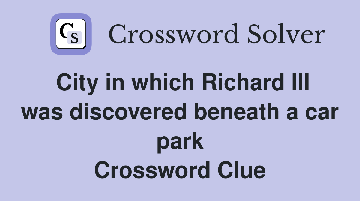 City in which Richard III was discovered beneath a car park Crossword Clue