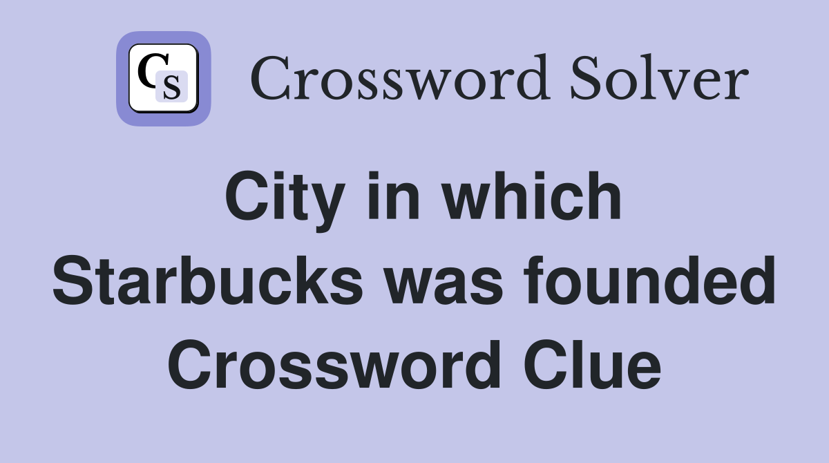 City in which Starbucks was founded Crossword Clue