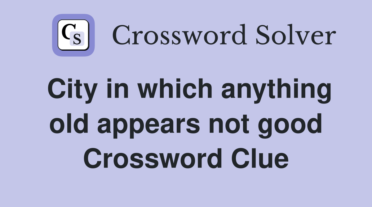 City in which anything old appears not good Crossword Clue