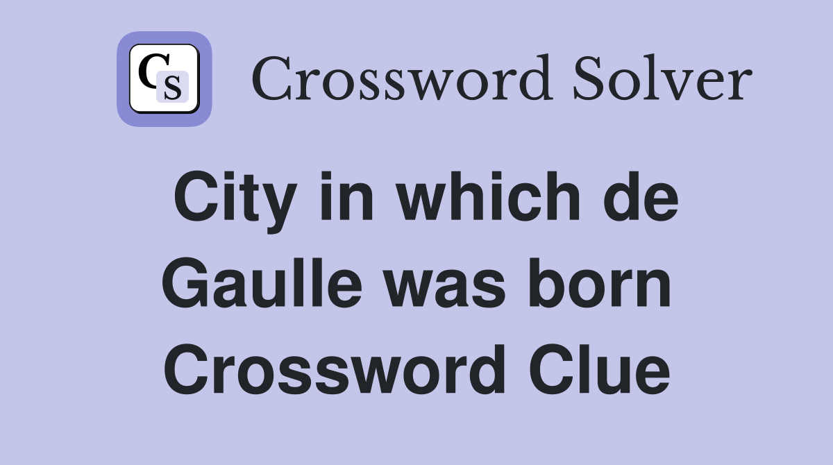 City in which de Gaulle was born Crossword Clue