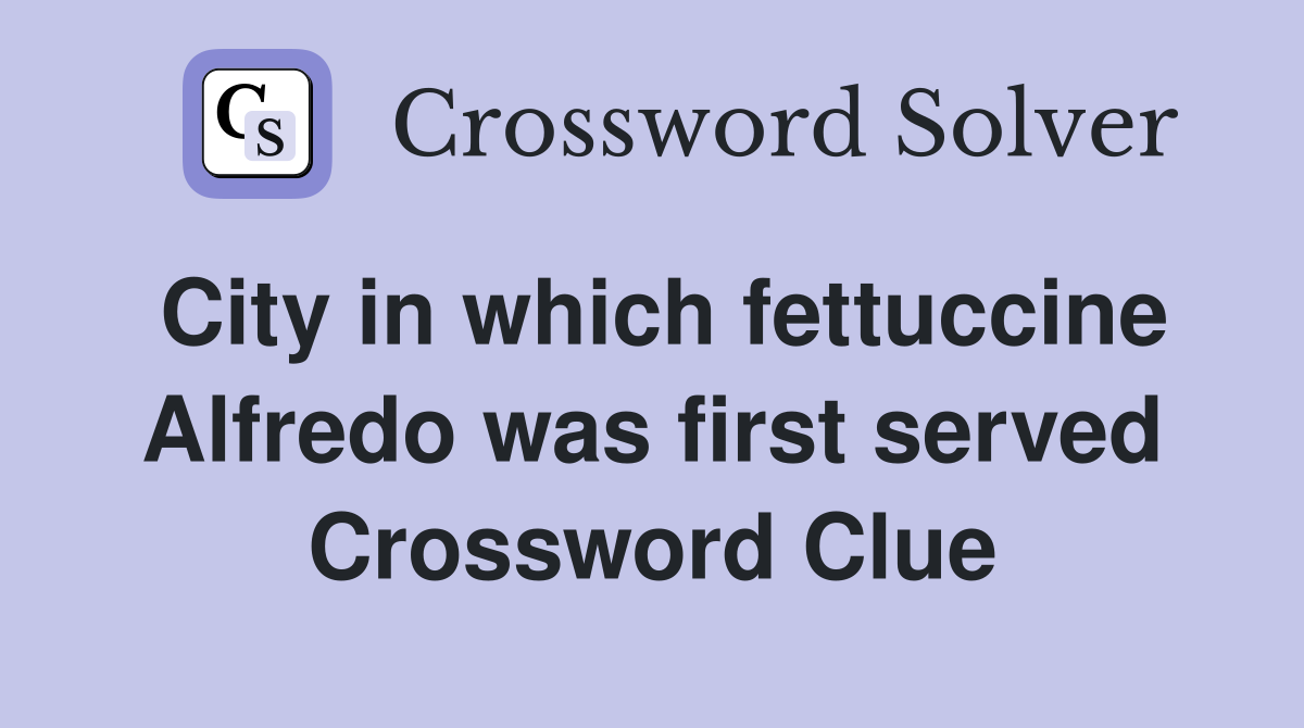 City in which fettuccine Alfredo was first served Crossword Clue