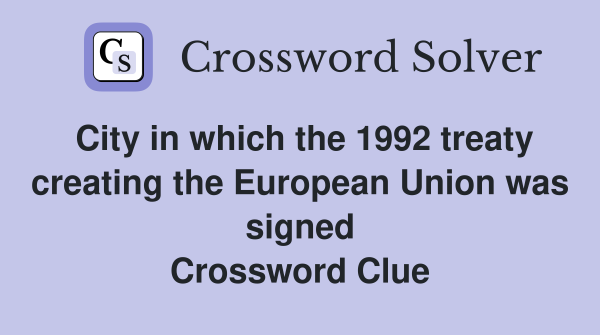 City in which the 1992 treaty creating the European Union was signed Crossword Clue