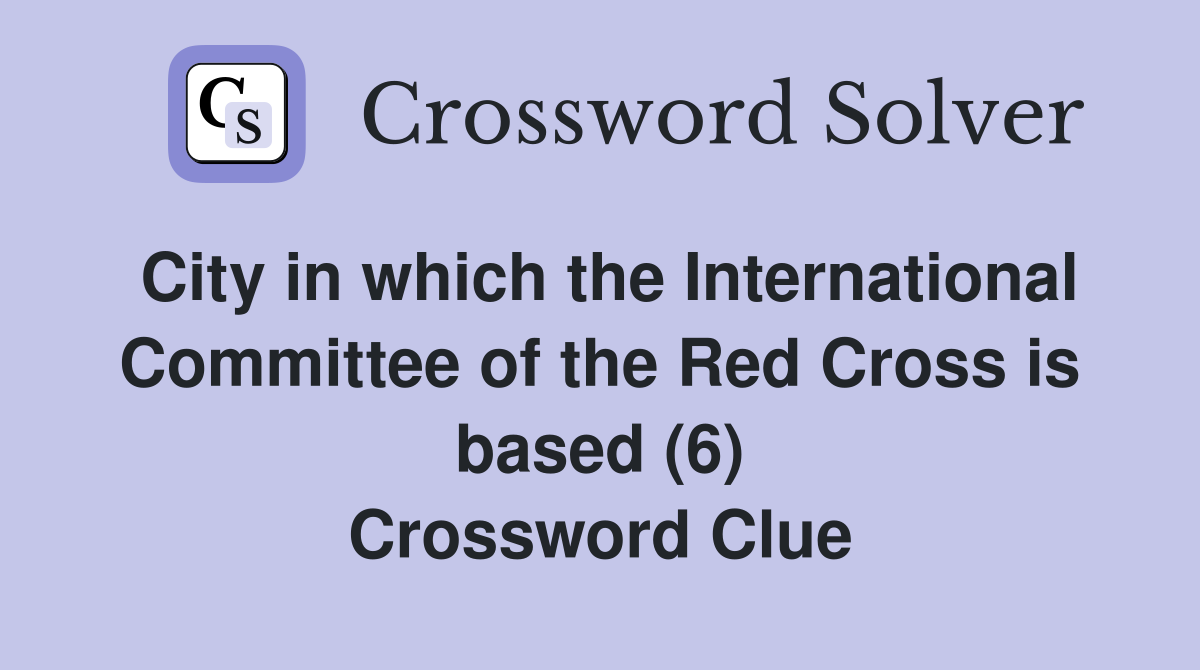 City in which the International Committee of the Red Cross is based (6) Crossword Clue