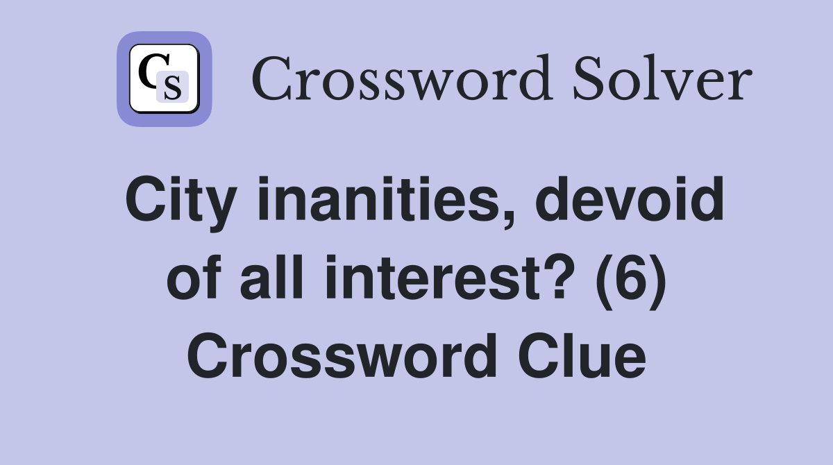 City inanities, devoid of all interest? (6) Crossword Clue