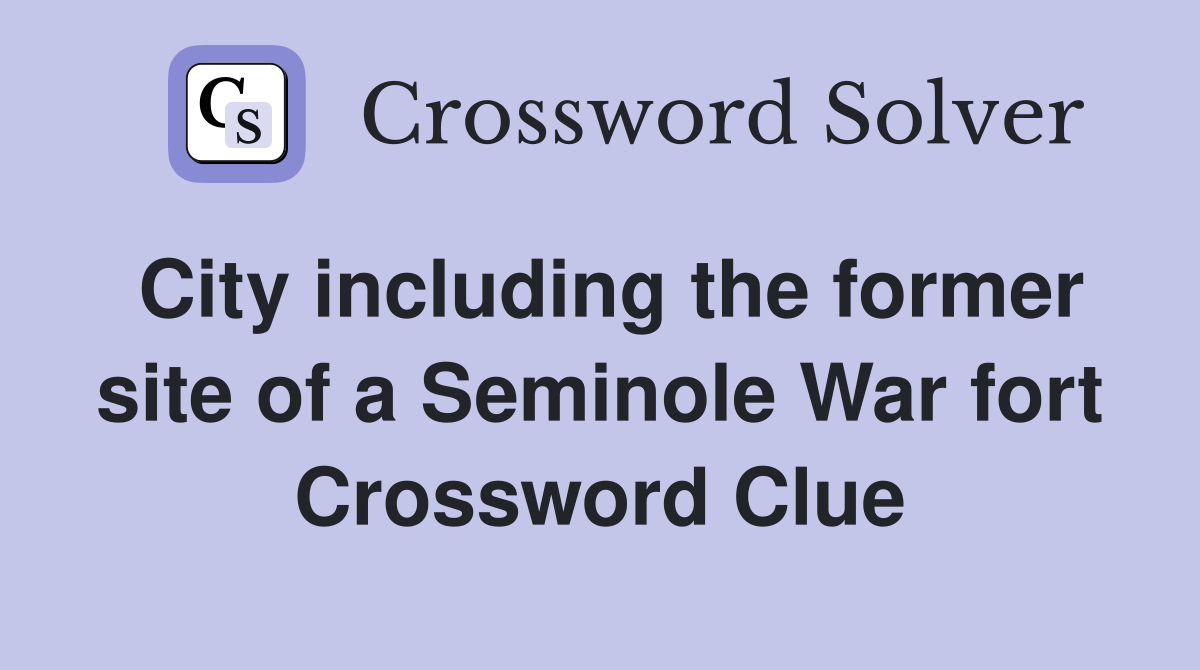 City including the former site of a Seminole War fort Crossword Clue