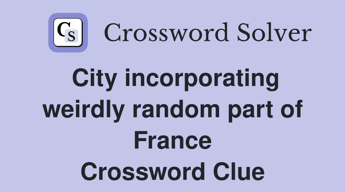 City incorporating weirdly random part of France Crossword Clue