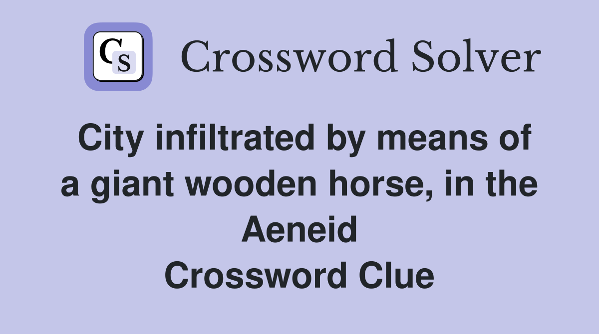 City infiltrated by means of a giant wooden horse, in the Aeneid Crossword Clue