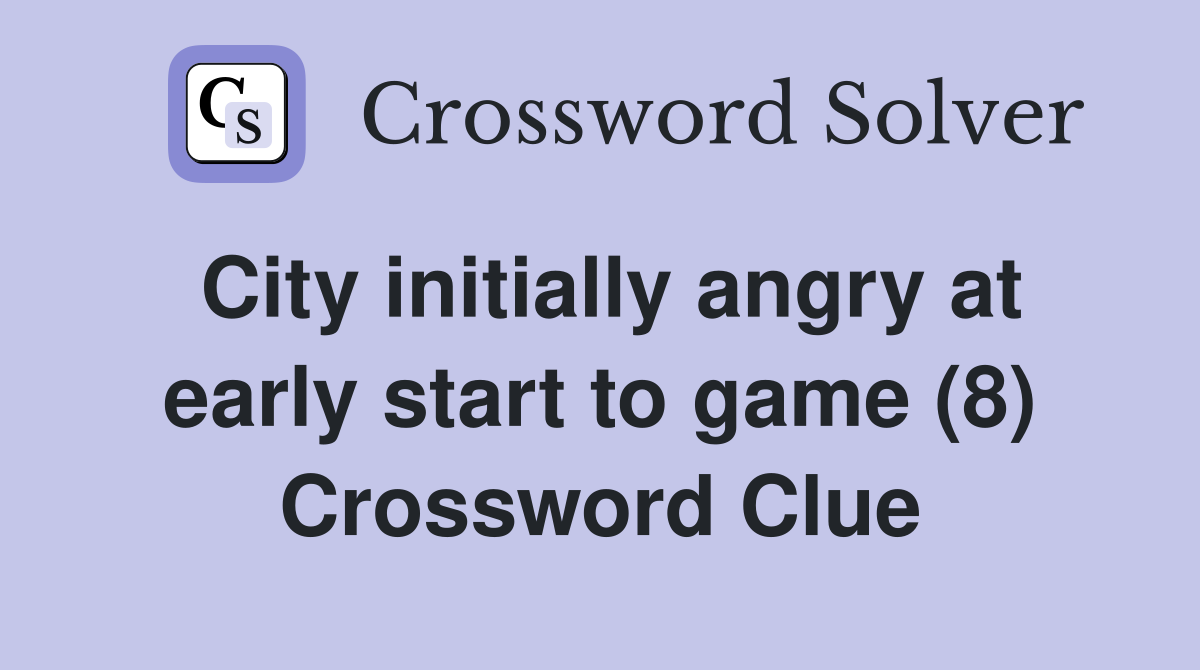 City initially angry at early start to game (8) Crossword Clue