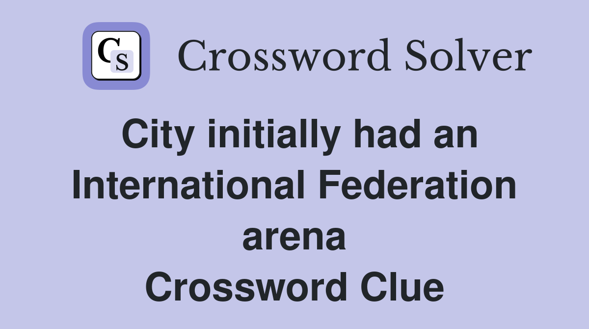 City initially had an International Federation arena Crossword Clue