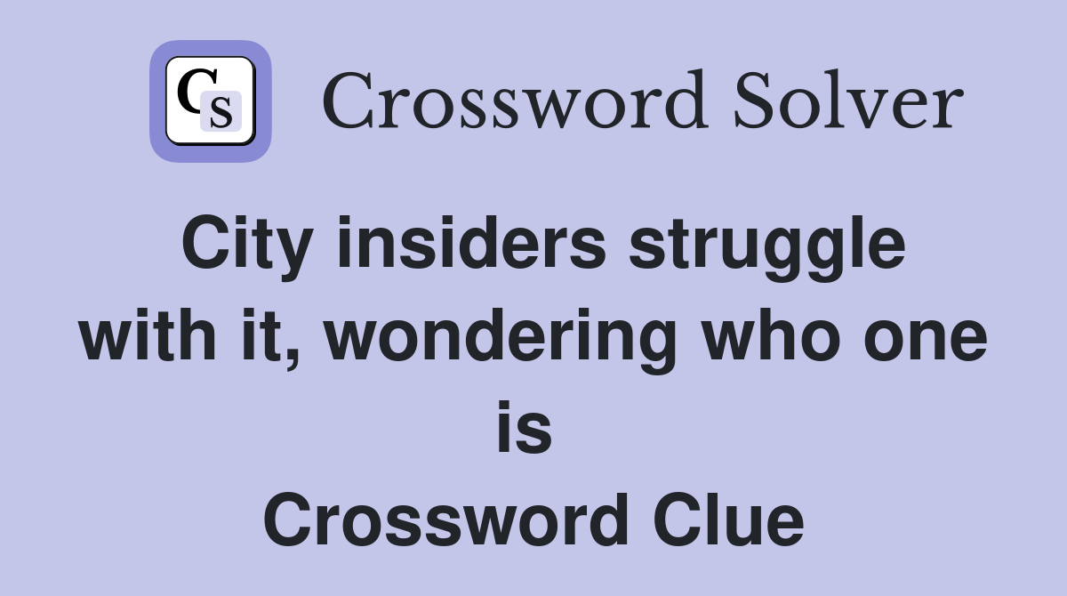 City insiders struggle with it, wondering who one is  Crossword Clue