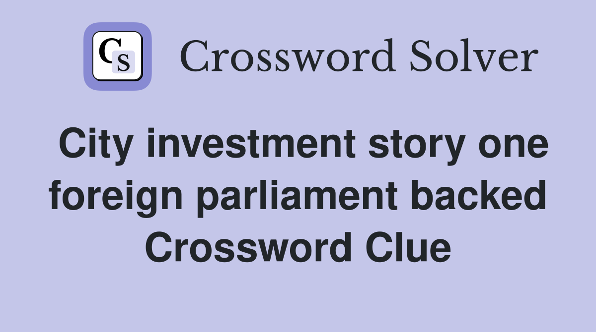 City investment story one foreign parliament backed Crossword Clue