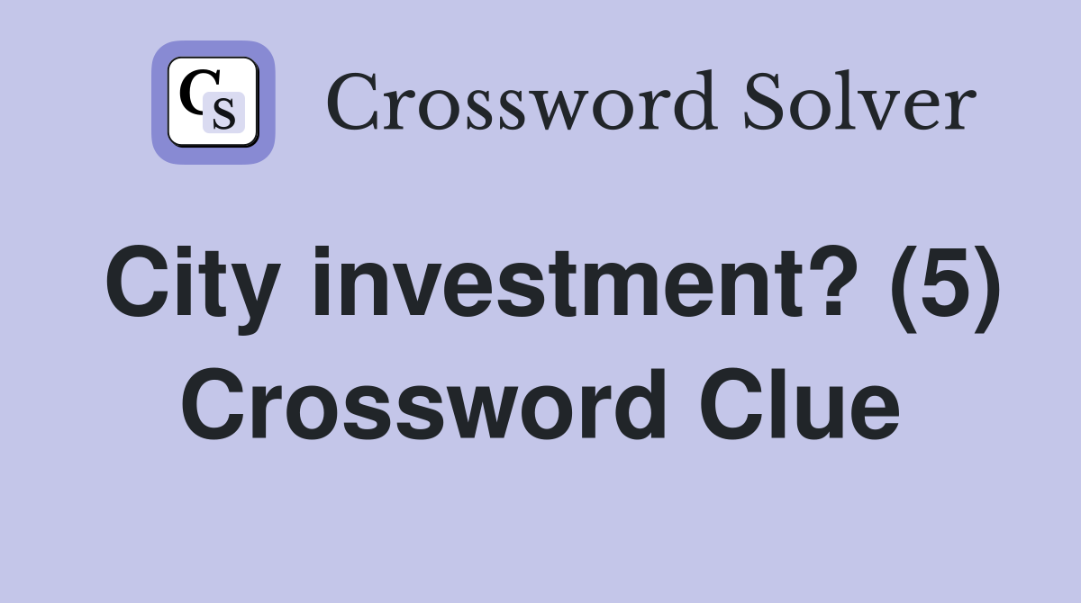 City investment? (5) Crossword Clue
