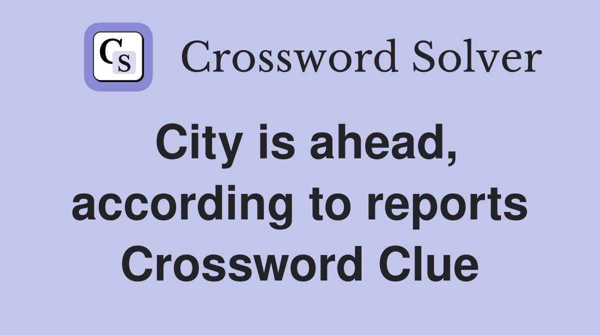 City is ahead, according to reports Crossword Clue