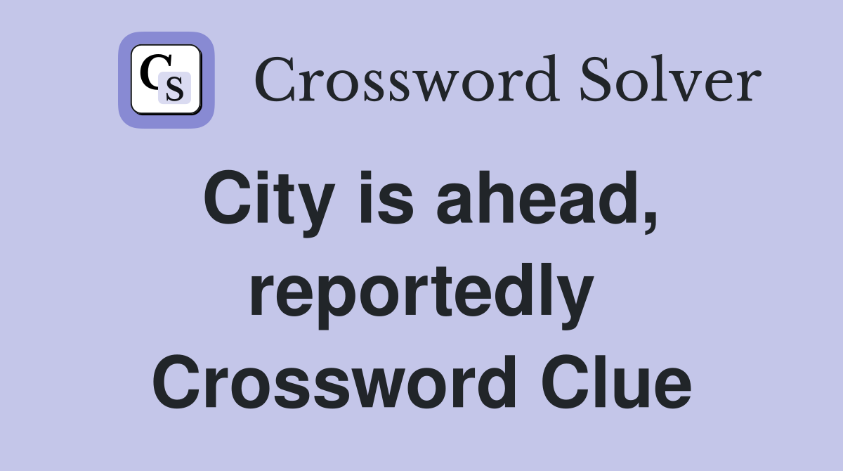 City is ahead, reportedly Crossword Clue