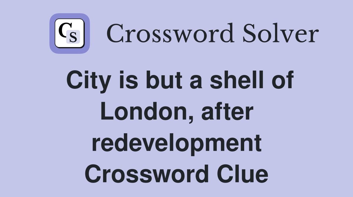 City is but a shell of London, after redevelopment Crossword Clue