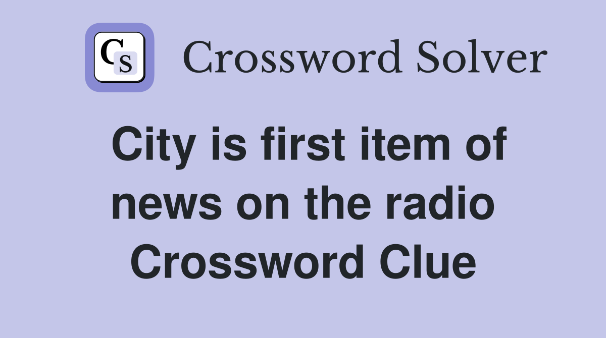 City is first item of news on the radio Crossword Clue