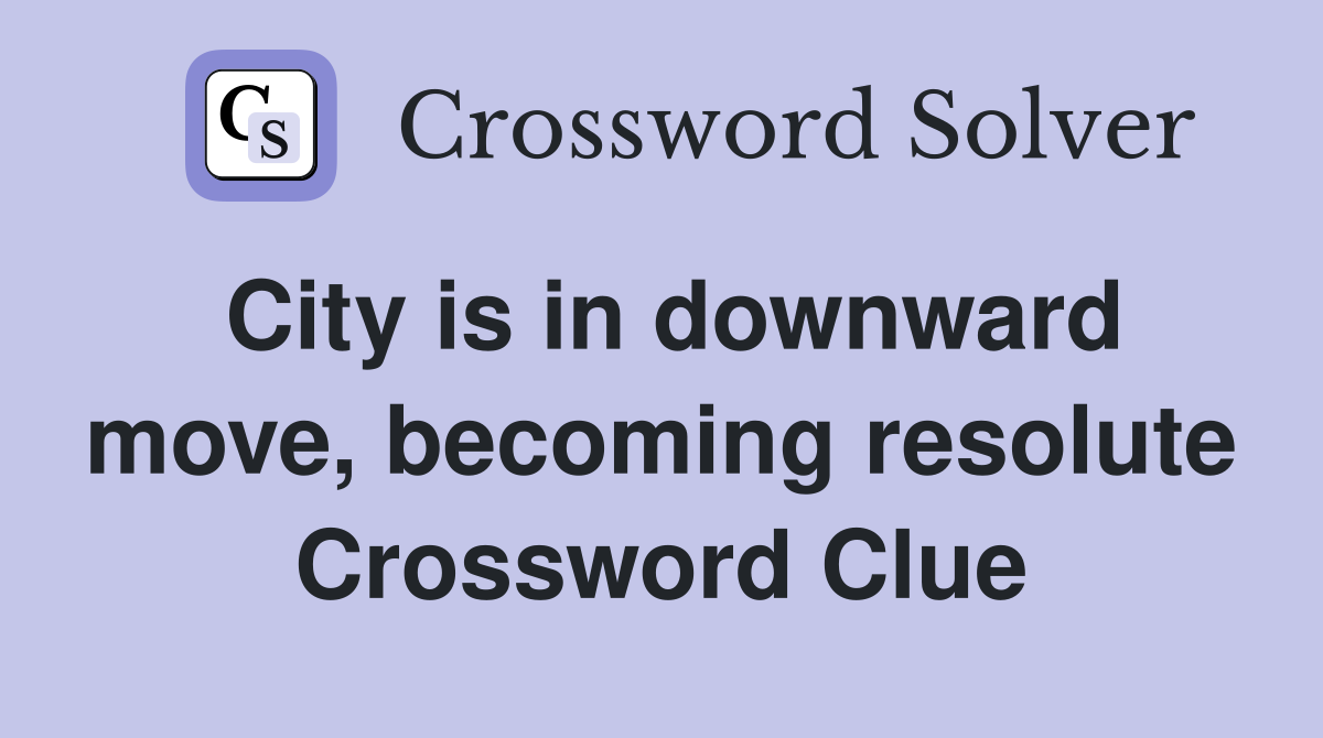 City is in downward move, becoming resolute Crossword Clue