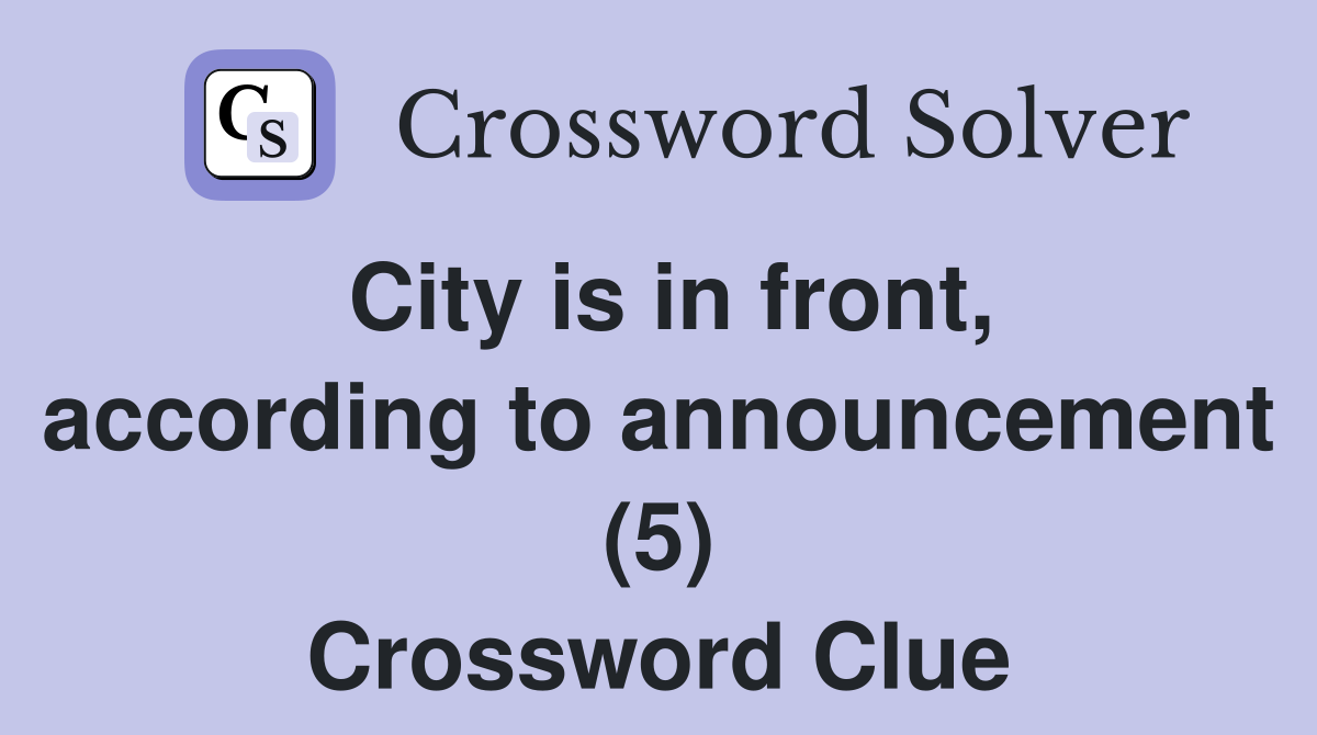City is in front, according to announcement (5) Crossword Clue