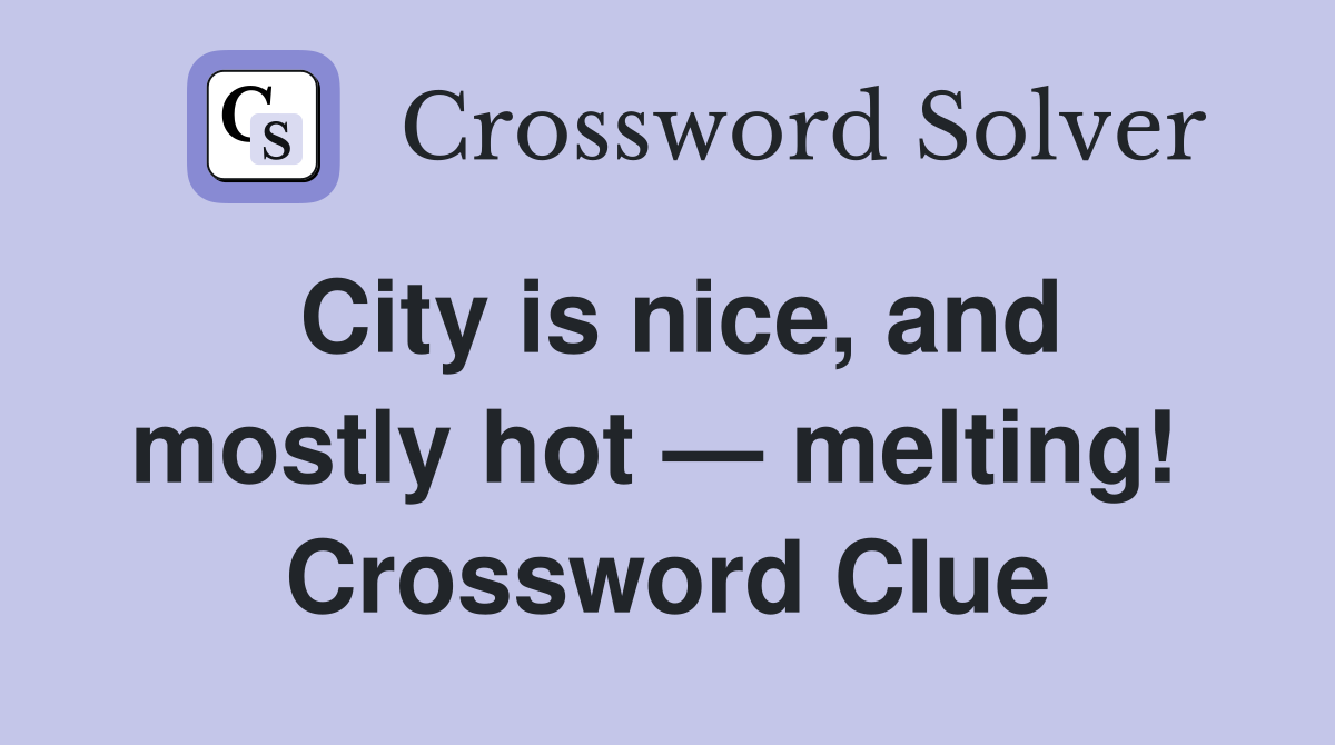 City is nice, and mostly hot — melting!  Crossword Clue