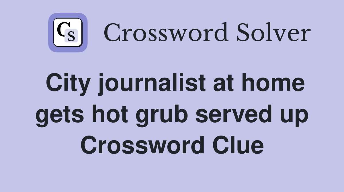 City journalist at home gets hot grub served up Crossword Clue