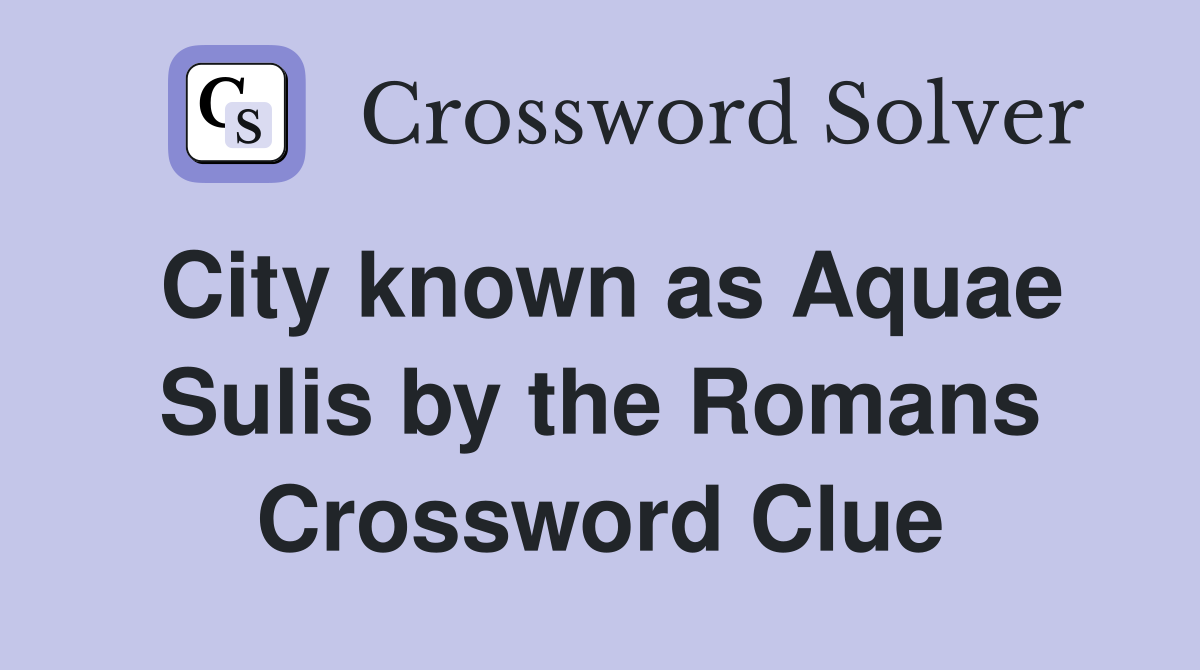 City known as Aquae Sulis by the Romans Crossword Clue