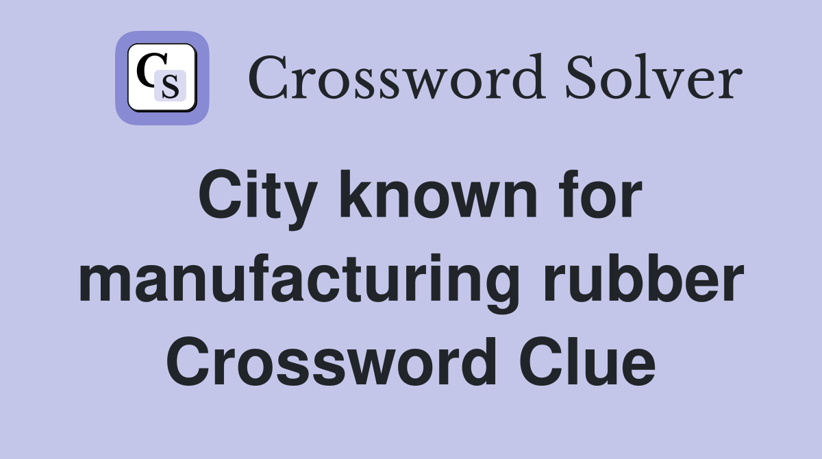 City known for manufacturing rubber Crossword Clue