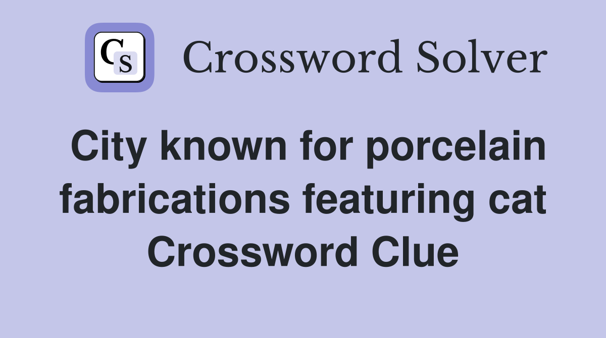 City known for porcelain fabrications featuring cat Crossword Clue