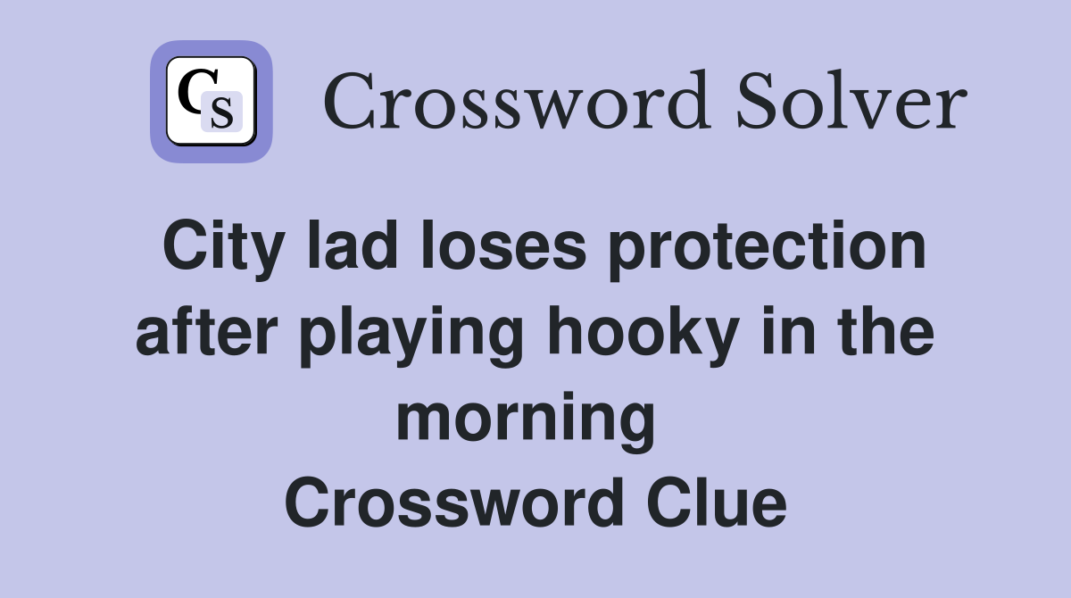 City lad loses protection after playing hooky in the morning  Crossword Clue