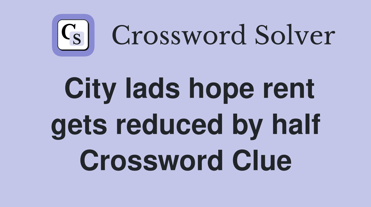 City lads hope rent gets reduced by half Crossword Clue