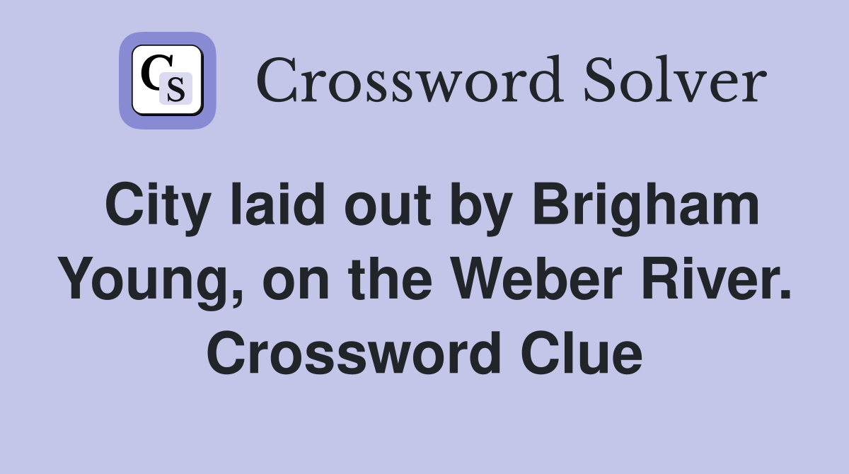 City laid out by Brigham Young, on the Weber River. Crossword Clue