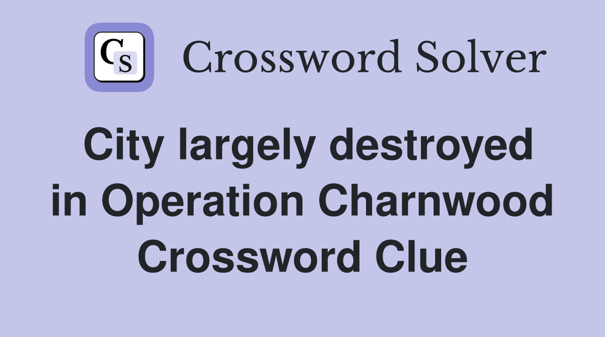 City largely destroyed in Operation Charnwood Crossword Clue