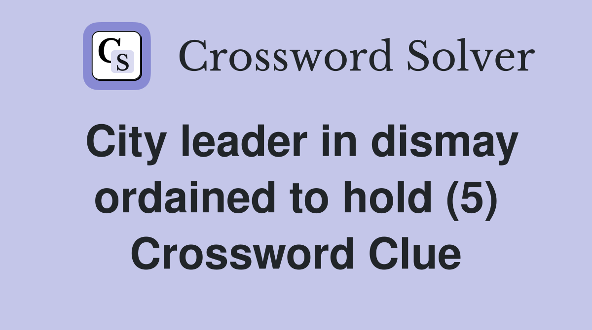 City leader in dismay ordained to hold (5) Crossword Clue