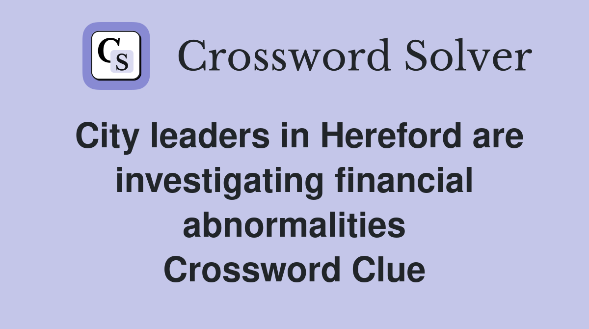 City leaders in Hereford are investigating financial abnormalities Crossword Clue