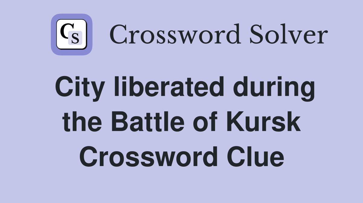 City liberated during the Battle of Kursk Crossword Clue